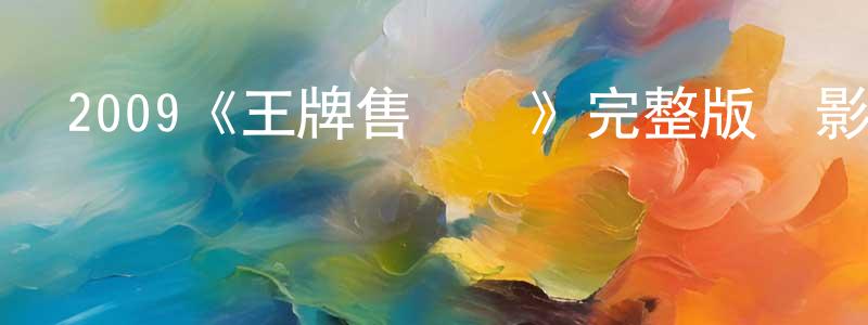 陳凱波的動漫綜藝大全,2009《王牌售車員》完整版電影/在線觀看/百度云-美劇天堂